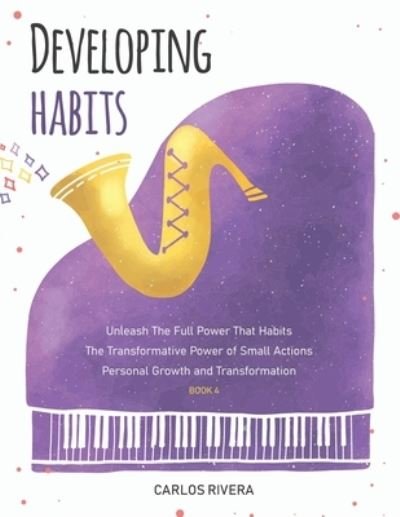 Cover for Carlos Rivera · Developing Habits: Unleash The Full Power That Habits The Transformative Power of Small Actions Personal Growth and Transformation - Book 4 - Developing Habits (Taschenbuch) (2021)