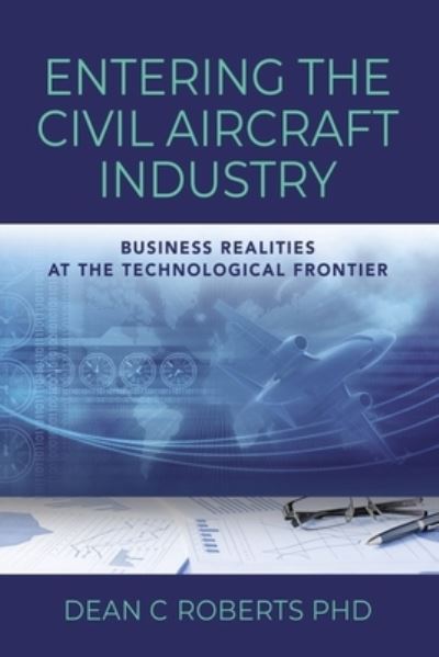 Cover for Roberts, Dean C, PhD · Entering the Civil Aircraft Industry: Business Realities at the Technological Frontier (Paperback Book) (2022)