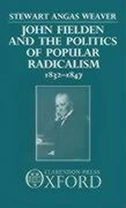 Cover for Weaver, Stewart (Assistant Professor of History, Assistant Professor of History, University of Rochester, New York) · John Fielden and the Politics of Popular Radicalism 1832-1847 (Hardcover Book) (1987)