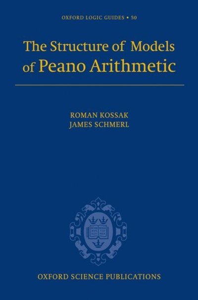 Cover for Kossak, Roman (City University of New York) · The Structure of Models of Peano Arithmetic - Oxford Logic Guides (Hardcover Book) (2006)