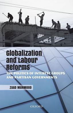 Cover for Mahmood, Zaad (Assistant Professor, Assistant Professor, Department of Political Science, Presidency University, India) · Globalization and Labour Reforms: The Politics of Interest Groups and Partisan Governments (Hardcover Book) (2017)