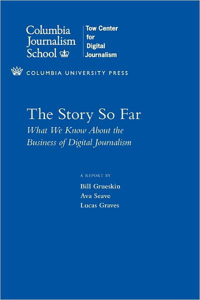 Cover for Grueskin, Bill (Dean of Academic Affairs, Columbia Journalism School) · The Story So Far: What We Know About the Business of Digital Journalism - Columbia Journalism Review Books (Paperback Book) (2011)