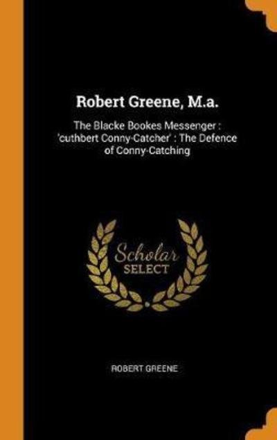 Cover for Robert Greene · Robert Greene, M.A. : The Blacke Bookes Messenger : 'cuthbert Conny-Catcher' The Defence of Conny-Catching (Innbunden bok) (2018)