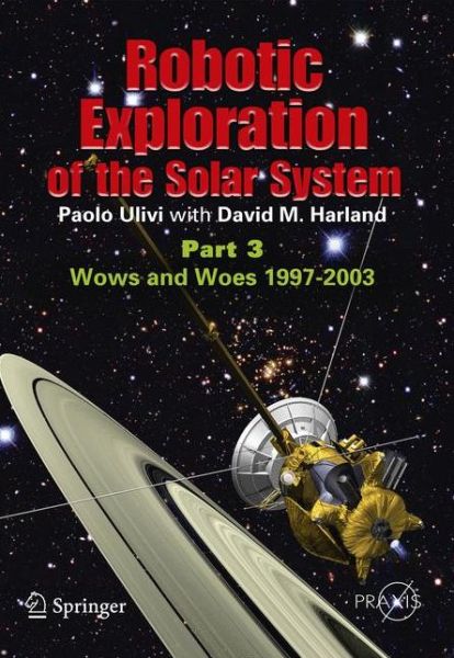 Cover for Paolo Ulivi · Robotic Exploration of the Solar System: Part 3: Wows and Woes, 1997-2003 - Springer Praxis Books (Paperback Book) (2012)