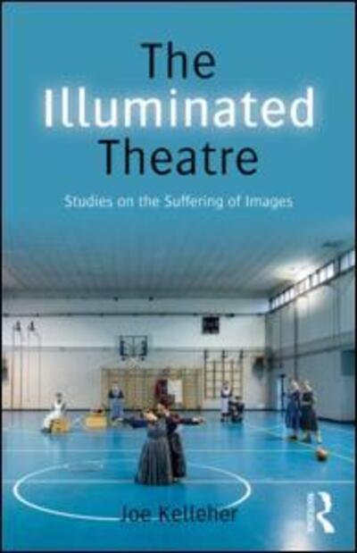 Cover for Joe Kelleher · The Illuminated Theatre: Studies on the Suffering of Images (Paperback Bog) (2015)