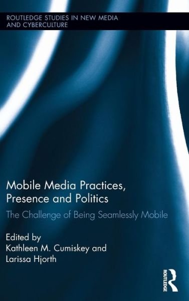Mobile Media Practices, Presence and Politics: The Challenge of Being Seamlessly Mobile - Routledge Studies in New Media and Cyberculture -  - Bücher - Taylor & Francis Ltd - 9780415821278 - 7. Mai 2013