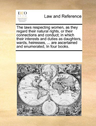 Cover for See Notes Multiple Contributors · The Laws Respecting Women, As They Regard Their Natural Rights, or Their Connections and Conduct; in Which Their Interests and Duties As Daughters, ... Ascertained and Enumerated, in Four Books. (Paperback Book) (2010)