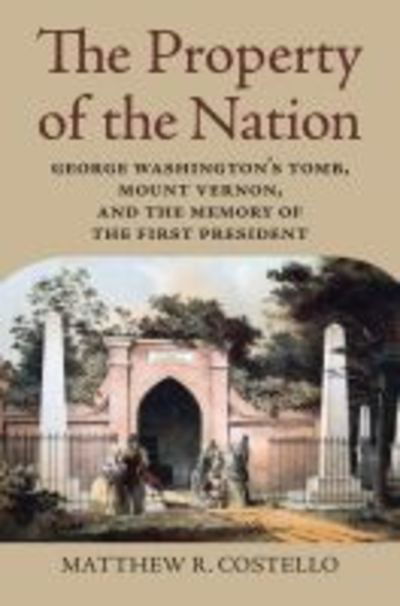 Cover for Matthew R. Costello · The Property of the Nation: George Washington's Tomb, Mount Vernon, and the Memory of the First President (Gebundenes Buch) (2019)