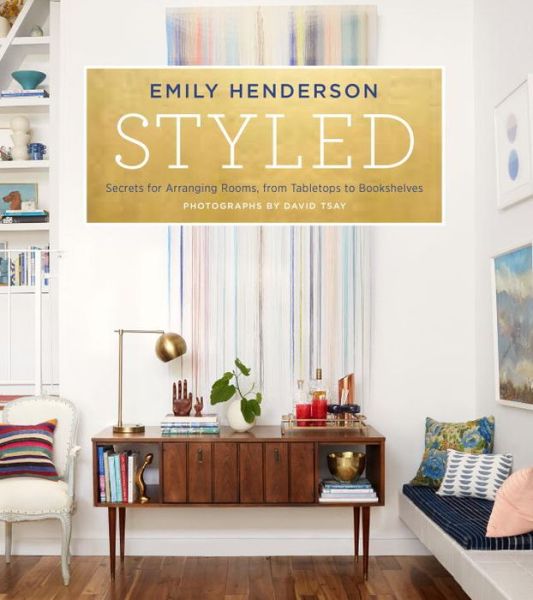 Cover for Emily Henderson · Styled: Secrets for Arranging Rooms, from Tabletops to Bookshelves (Hardcover Book) (2015)