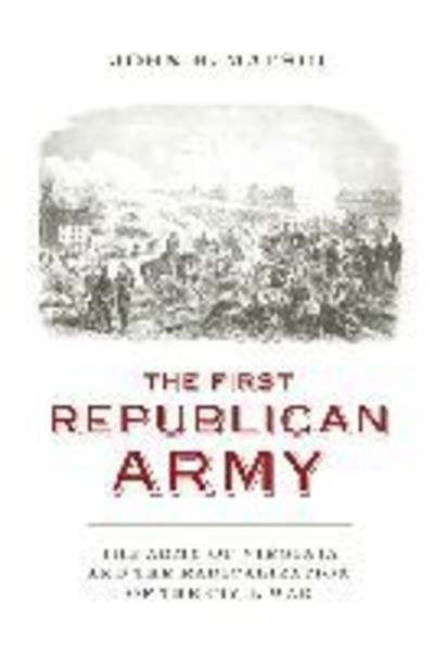 The First Republican Army: The Army of Virginia and the Radicalization of the Civil War - A Nation Divided: Studies in the Civil War Era - John H. Matsui - Books - University of Virginia Press - 9780813939278 - January 4, 2017