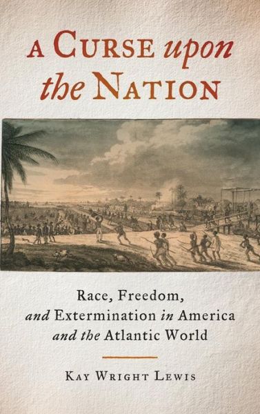 Cover for Kay Wright Lewis · A Curse upon the Nation: Race, Freedom, and Extermination in America and the Atlantic World (Hardcover Book) (2017)