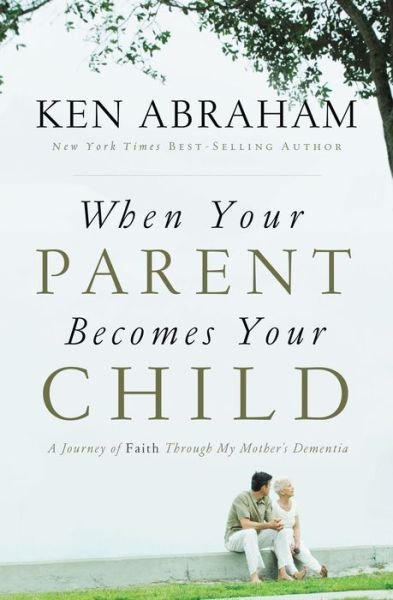 Cover for Ken Abraham · When Your Parent Becomes Your Child: A Journey of Faith Through My Mother's Dementia (Paperback Bog) (2012)