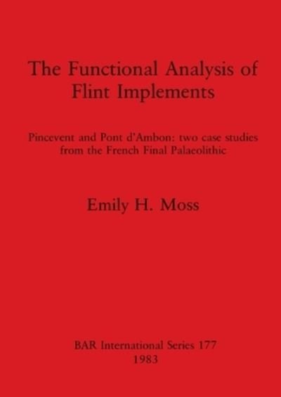 Cover for Emily H Moss · The Functional Analysis of Flint Implements: Pincevent and Pont d'Ambon : two case studies from the French Final Palaeolithic (Taschenbuch) (1983)