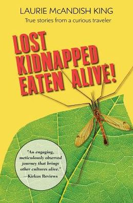 Cover for Laurie Mcandish King · Lost Kidnapped Eaten Alive!: True Stories from a Curious Traveler (Paperback Book) (2014)