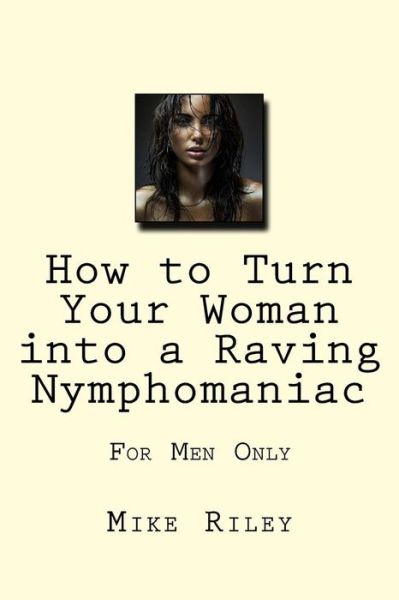 Cover for Mike Riley · How to Turn Your Woman into a Raving Nymphomaniac (Paperback Book) (2016)