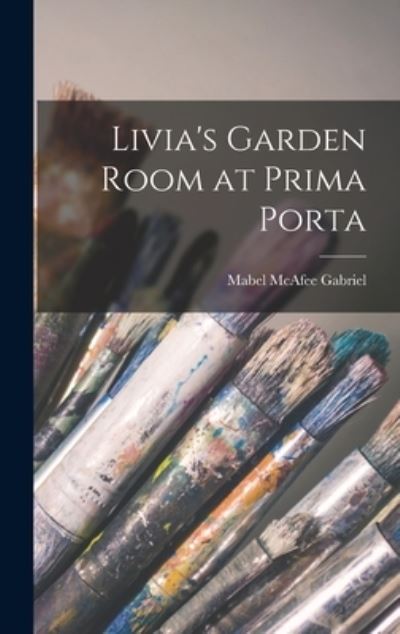 Cover for Mabel McAfee 1885- Gabriel · Livia's Garden Room at Prima Porta (Hardcover Book) (2021)