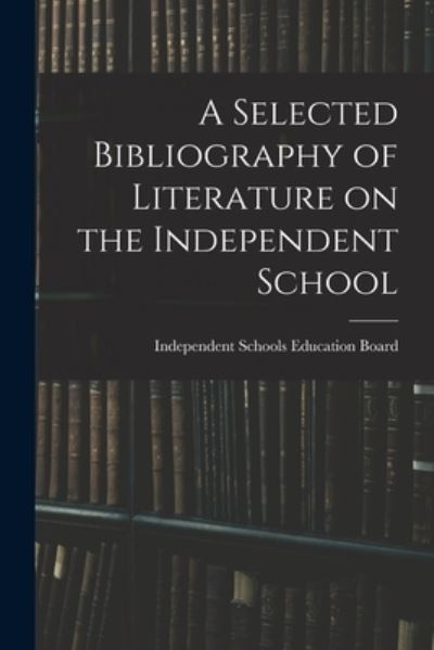 Cover for Independent Schools Education Board · A Selected Bibliography of Literature on the Independent School (Paperback Book) (2021)