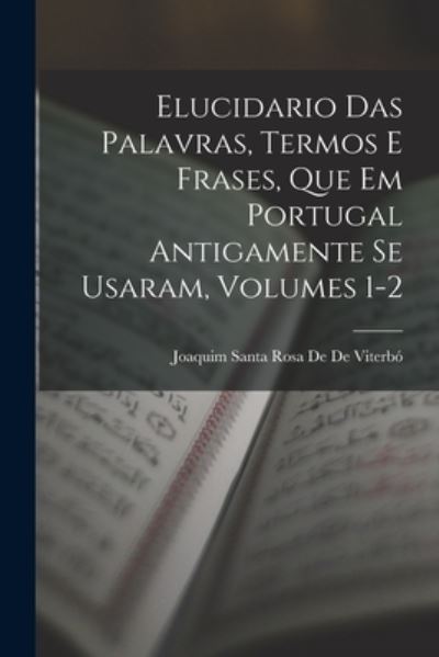 Cover for Joaquim Santa Rosa de de Viterbó · Elucidario das Palavras, Termos e Frases, Que Em Portugal Antigamente Se Usaram, Volumes 1-2 (Book) (2022)