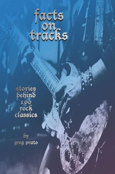 Facts on Tracks : Stories Behind 100 Rock Classics - Greg Prato - Livros - Independently published - 9781097842278 - 19 de maio de 2019