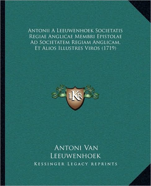 Antonii A Leeuwenhoek Societatis Regiae Anglicae Membri Epistolae Ad Societatem Regiam Anglicam, Et Alios Illustres Viros (1719) - Antoni Van Leeuwenhoek - Books - Kessinger Publishing - 9781104618278 - June 15, 2009