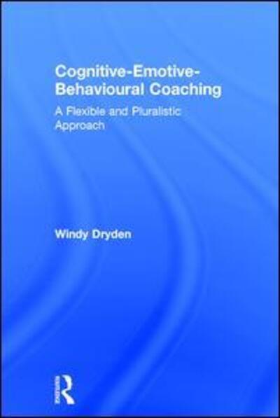 Cover for Dryden, Windy (Goldsmiths, University of London, UK) · Cognitive-Emotive-Behavioural Coaching: A Flexible and Pluralistic Approach (Hardcover Book) (2017)