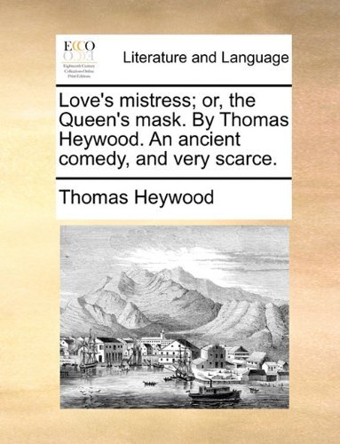 Cover for Thomas Heywood · Love's Mistress; Or, the Queen's Mask. by Thomas Heywood. an Ancient Comedy, and Very Scarce. (Paperback Book) (2010)