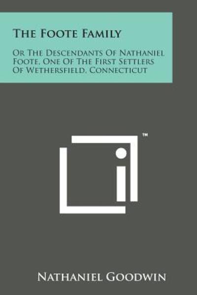 The Foote Family: or the Descendants of Nathaniel Foote, One of the First Settlers of Wethersfield, Connecticut - Nathaniel Goodwin - Books - Literary Licensing, LLC - 9781169969278 - August 7, 2014