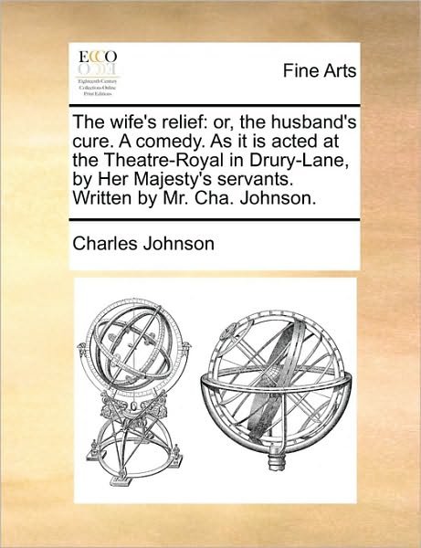 Cover for Charles Johnson · The Wife's Relief: Or, the Husband's Cure. a Comedy. As It is Acted at the Theatre-royal in Drury-lane, by Her Majesty's Servants. Writte (Paperback Bog) (2010)