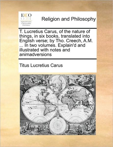 Cover for Titus Lucretius Carus · T. Lucretius Carus, of the Nature of Things, in Six Books, Translated into English Verse; by Tho. Creech, A.m. ... in Two Volumes. Explain'd and Illus (Paperback Book) (2010)