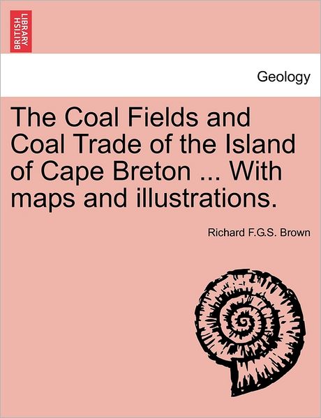 Cover for Richard F G S Brown · The Coal Fields and Coal Trade of the Island of Cape Breton ... with Maps and Illustrations. (Paperback Book) (2011)
