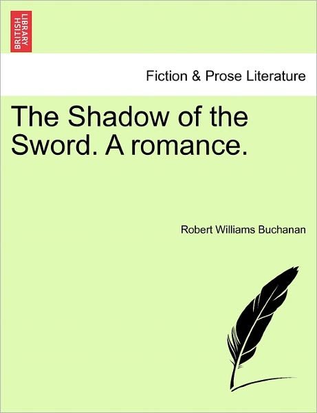 The Shadow of the Sword. a Romance. - Robert Williams Buchanan - Boeken - British Library, Historical Print Editio - 9781241580278 - 1 april 2011