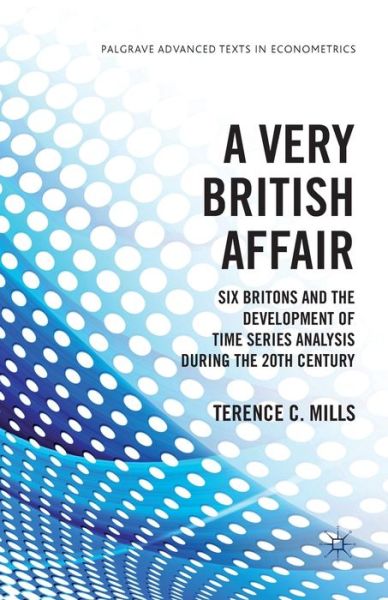 Cover for T. Mills · A Very British Affair: Six Britons and the Development of Time Series Analysis During the 20th Century - Palgrave Advanced Texts in Econometrics (Paperback Book) [1st ed. 2013 edition] (2013)