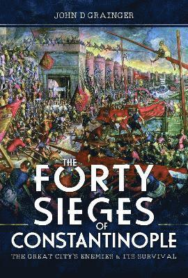 Cover for John D Grainger · The Forty Sieges of Constantinople: The Great City's Enemies and Its Survival (Inbunden Bok) (2022)