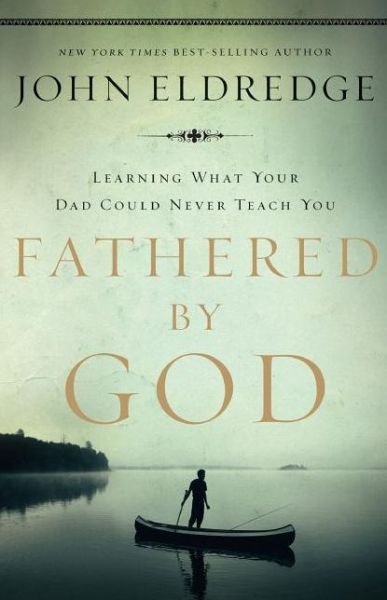 Fathered by God: Learning What Your Dad Could Never Teach You - John Eldredge - Kirjat - Thomas Nelson Publishers - 9781400280278 - keskiviikko 25. maaliskuuta 2009