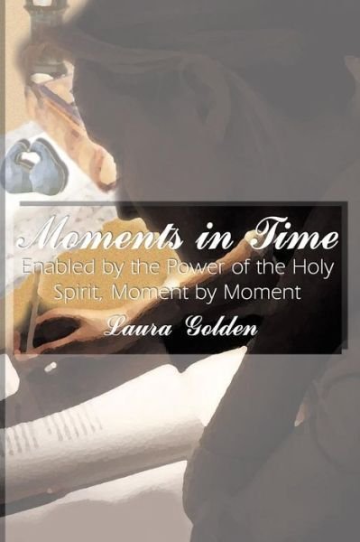 Cover for Laura Golden · Moments in Time: Enabled by the Power of the Holy Spirit, Moment by Moment (Taschenbuch) (2003)