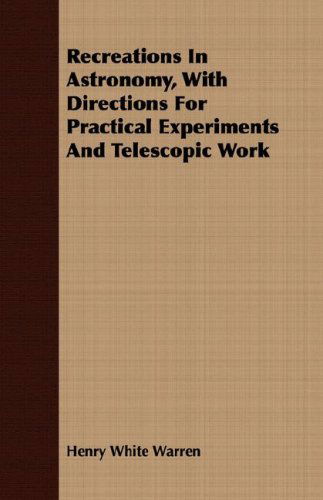 Recreations in Astronomy, with Directions for Practical Experiments and Telescopic Work - Henry White Warren - Książki - Herzberg Press - 9781408648278 - 29 lutego 2008