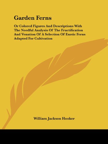 Garden Ferns: or Colored Figures and Descriptions with the Needful Analysis of the Fructification and Venation of a Selection of Exotic Ferns Adapted for Cultivation - William Jackson Hooker - Książki - Kessinger Publishing, LLC - 9781432663278 - 1 czerwca 2007