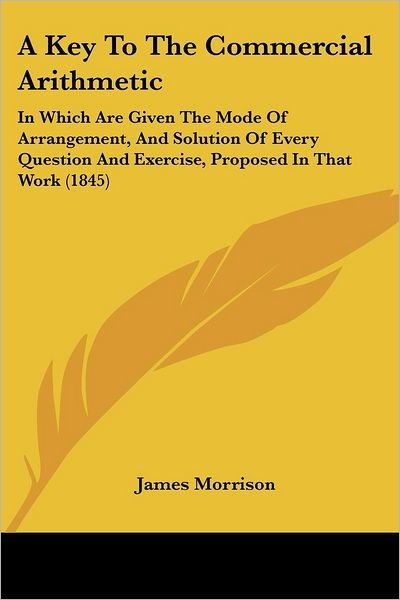 Cover for James Morrison · A Key to the Commercial Arithmetic: in Which Are Given the Mode of Arrangement, and Solution of Every Question and Exercise, Proposed in That Work (1845) (Taschenbuch) (2008)