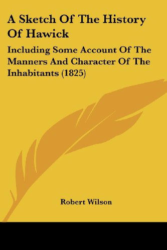 Cover for Robert Wilson · A Sketch of the History of Hawick: Including Some Account of the Manners and Character of the Inhabitants (1825) (Taschenbuch) (2008)