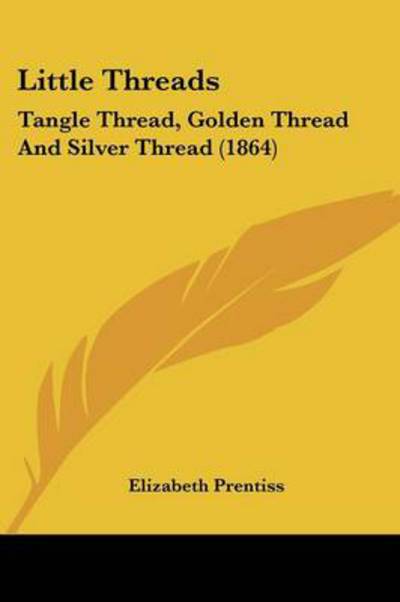 Little Threads: Tangle Thread, Golden Thread and Silver Thread (1864) - Elizabeth Prentiss - Książki - Kessinger Publishing, LLC - 9781437048278 - 1 października 2008