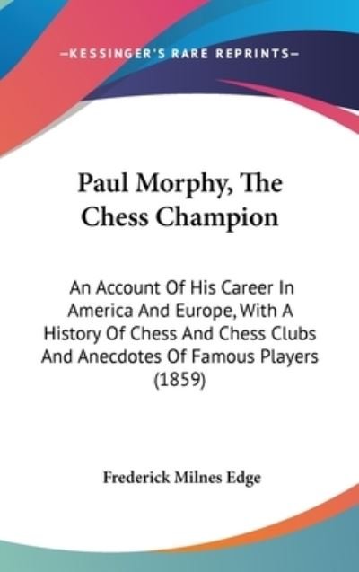 Cover for Frederick Milnes Edge · Paul Morphy, the Chess Champion: an Account of His Career in America and Europe, with a History of Chess and Chess Clubs and Anecdotes of Famous Playe (Hardcover Book) (2008)