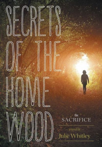 Cover for Julie Whitley · Secrets of the Home Wood: the Sacrifice (Hardcover Book) (2015)