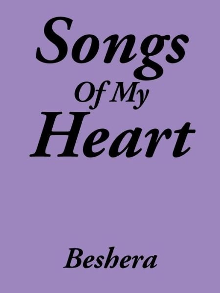 Songs of My Heart - Beshera - Boeken - Authorhouse - 9781463410278 - 11 maart 2015