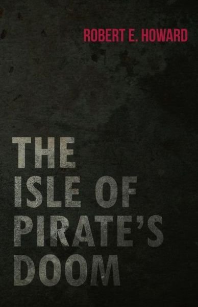 The Isle of Pirate's Doom - Robert E. Howard - Bücher - White Press - 9781473323278 - 11. Dezember 2014