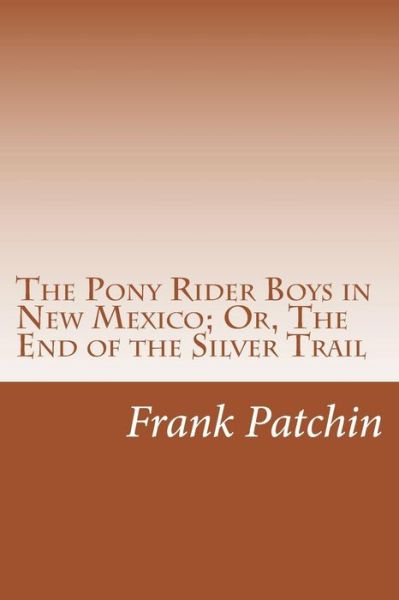 Cover for Frank Gee Patchin · The Pony Rider Boys in New Mexico; Or, the End of the Silver Trail (Taschenbuch) (2014)