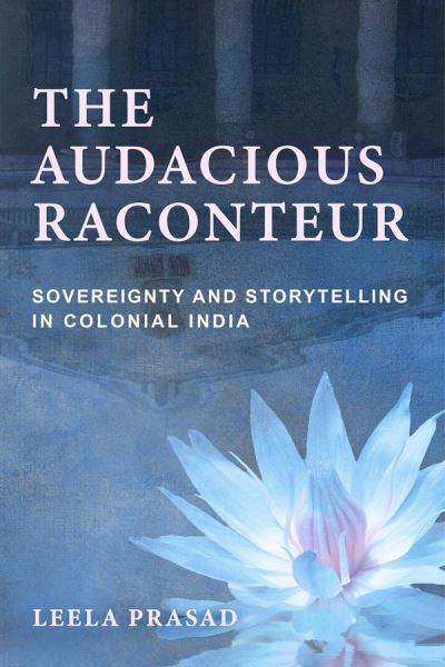 Cover for Leela Prasad · The Audacious Raconteur: Sovereignty and Storytelling in Colonial India (Paperback Book) (2020)