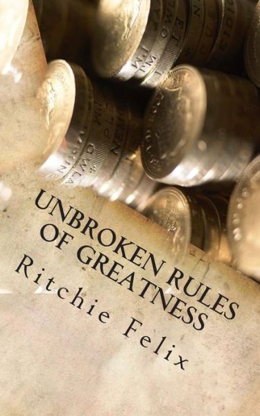 Unbroken Rules of Greatness: Unbroken Laws of Greatness - Ritchie Felix - Books - Createspace - 9781507776278 - January 29, 2015