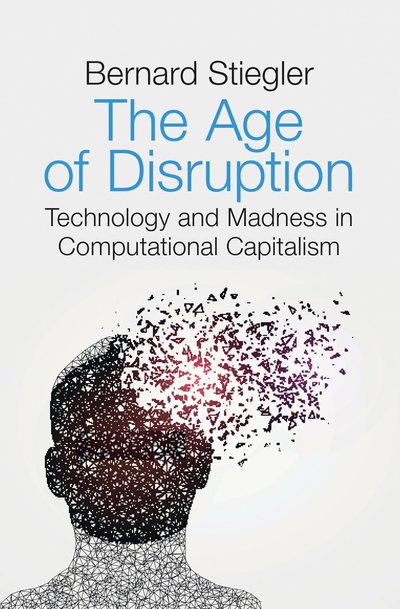 Cover for Stiegler, Bernard (Institut de Recherche et Coordination Acoustique / Musique, Paris) · The Age of Disruption: Technology and Madness in Computational Capitalism (Paperback Book) (2019)