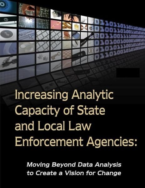 Cover for U S Department of Justice · Increasing Analytic Capacity of State and Local Law Enforcement Agencies: Moving Beyond Data Analysis to Create a Vision for Change (Paperback Bog) (2015)