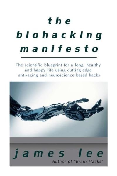 Cover for James Lee · The Biohacking Manifesto: the Scientific Blueprint for a Long, Healthy and Happy Life Using Cutting Edge Anti-aging and Neuroscience Based Hacks (Pocketbok) (2015)